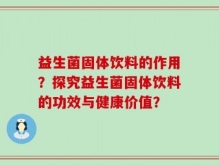 益生菌固体饮料的作用？探究益生菌固体饮料的功效与健康价值？