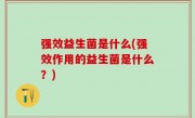 强效益生菌是什么(强效作用的益生菌是什么？)