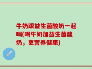 牛奶跟益生菌酸奶一起喝(喝牛奶加益生菌酸奶，更营养健康)