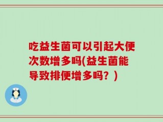 吃益生菌可以引起大便次数增多吗(益生菌能导致排便增多吗？)