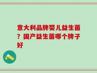 意大利品牌婴儿益生菌？国产益生菌哪个牌子好