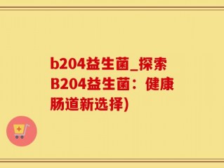 b204益生菌_探索B204益生菌：健康肠道新选择)