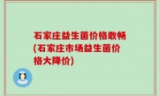 石家庄益生菌价格敢畅(石家庄市场益生菌价格大降价)