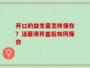 开口的益生菌怎样保存？活菌液开盖后如何保存