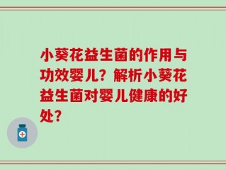 小葵花益生菌的作用与功效婴儿？解析小葵花益生菌对婴儿健康的好处？