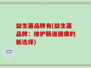 益生菌品牌有(益生菌品牌：维护肠道健康的新选择)