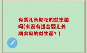 有婴儿长期吃的益生菌吗(有没有适合婴儿长期食用的益生菌？)