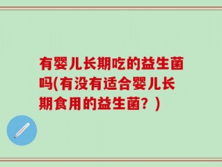 有婴儿长期吃的益生菌吗(有没有适合婴儿长期食用的益生菌？)