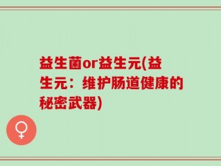益生菌or益生元(益生元：维护肠道健康的秘密武器)