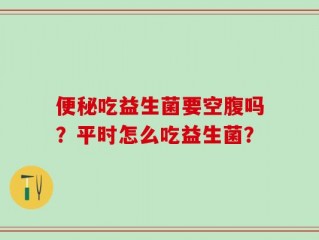 便秘吃益生菌要空腹吗？平时怎么吃益生菌？