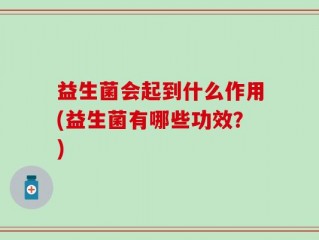 益生菌会起到什么作用(益生菌有哪些功效？)