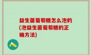 益生菌葡萄糖怎么泡的(泡益生菌葡萄糖的正确方法)