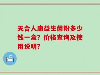 天合人康益生菌粉多少钱一盒？价格查询及使用说明？