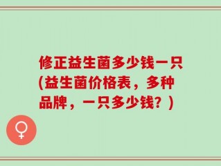 修正益生菌多少钱一只(益生菌价格表，多种品牌，一只多少钱？)