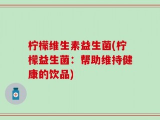 柠檬维生素益生菌(柠檬益生菌：帮助维持健康的饮品)