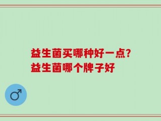 益生菌买哪种好一点？益生菌哪个牌子好