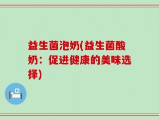 益生菌泡奶(益生菌酸奶：促进健康的美味选择)