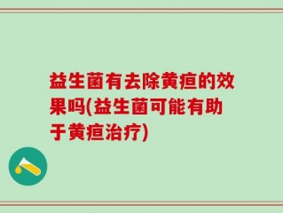 益生菌有去除黄疸的效果吗(益生菌可能有助于黄疸治疗)