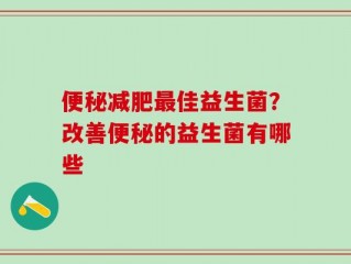 便秘减肥最佳益生菌？改善便秘的益生菌有哪些