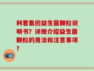 利君集团益生菌颗粒说明书？详细介绍益生菌颗粒的用法和注意事项？