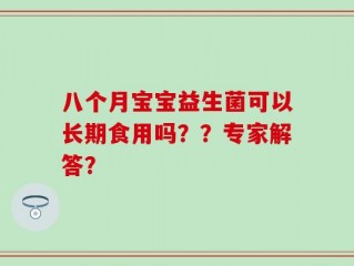八个月宝宝益生菌可以长期食用吗？？专家解答？