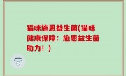 猫咪施恩益生菌(猫咪健康保障：施恩益生菌助力！)
