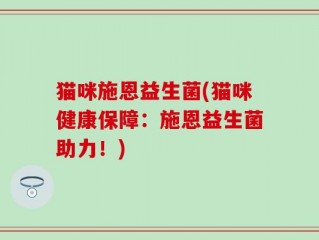 猫咪施恩益生菌(猫咪健康保障：施恩益生菌助力！)