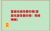 富益元益生菌价格(富益元益生菌价格：坦途明晰)