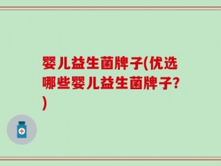婴儿益生菌牌子(优选哪些婴儿益生菌牌子？)