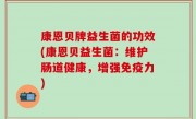 康恩贝牌益生菌的功效(康恩贝益生菌：维护肠道健康，增强免疫力)