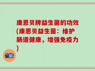 康恩贝牌益生菌的功效(康恩贝益生菌：维护肠道健康，增强免疫力)
