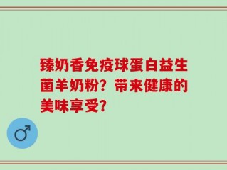 臻奶香免疫球蛋白益生菌羊奶粉？带来健康的美味享受？