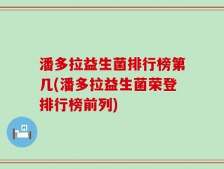 潘多拉益生菌排行榜第几(潘多拉益生菌荣登排行榜前列)
