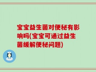 宝宝益生菌对便秘有影响吗(宝宝可通过益生菌缓解便秘问题)