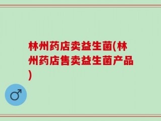 林州药店卖益生菌(林州药店售卖益生菌产品)