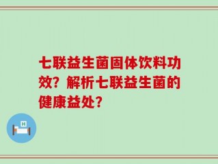 七联益生菌固体饮料功效？解析七联益生菌的健康益处？