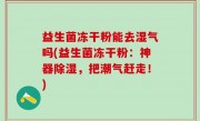 益生菌冻干粉能去湿气吗(益生菌冻干粉：神器除湿，把潮气赶走！)