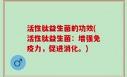 活性肽益生菌的功效(活性肽益生菌：增强免疫力，促进消化。)