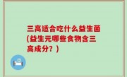 三高适合吃什么益生菌(益生元哪些食物含三高成分？)