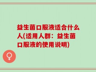 益生菌口服液适合什么人(适用人群：益生菌口服液的使用说明)
