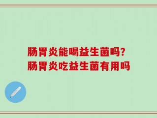 肠胃炎能喝益生菌吗？肠胃炎吃益生菌有用吗