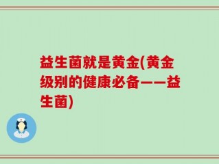 益生菌就是黄金(黄金级别的健康必备——益生菌)