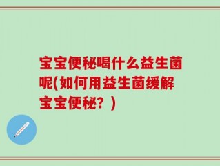 宝宝便秘喝什么益生菌呢(如何用益生菌缓解宝宝便秘？)