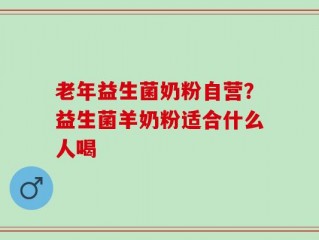 老年益生菌奶粉自营？益生菌羊奶粉适合什么人喝