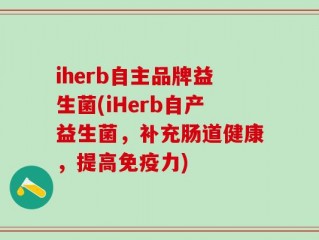 iherb自主品牌益生菌(iHerb自产益生菌，补充肠道健康，提高免疫力)