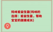 妈咪爰益生菌(妈咪的选择：爰益生菌，帮助宝宝的健康成长)
