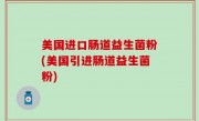 美国进口肠道益生菌粉(美国引进肠道益生菌粉)