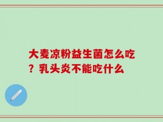 大麦凉粉益生菌怎么吃？乳头炎不能吃什么