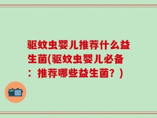 驱蚊虫婴儿推荐什么益生菌(驱蚊虫婴儿必备：推荐哪些益生菌？)