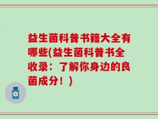 益生菌科普书籍大全有哪些(益生菌科普书全收录：了解你身边的良菌成分！)